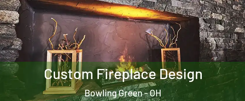  Custom Fireplace Design Bowling Green - OH