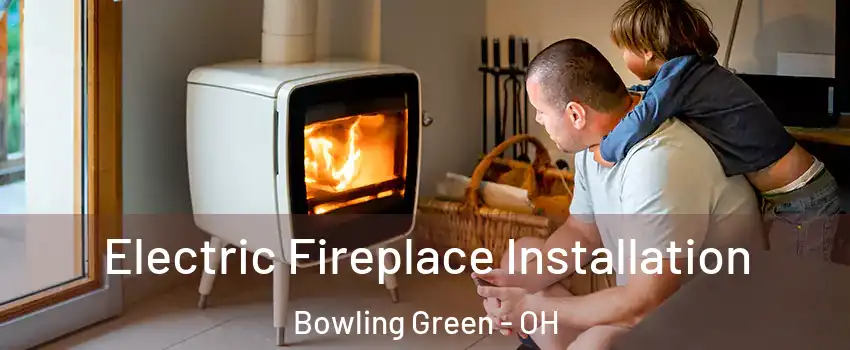  Electric Fireplace Installation Bowling Green - OH