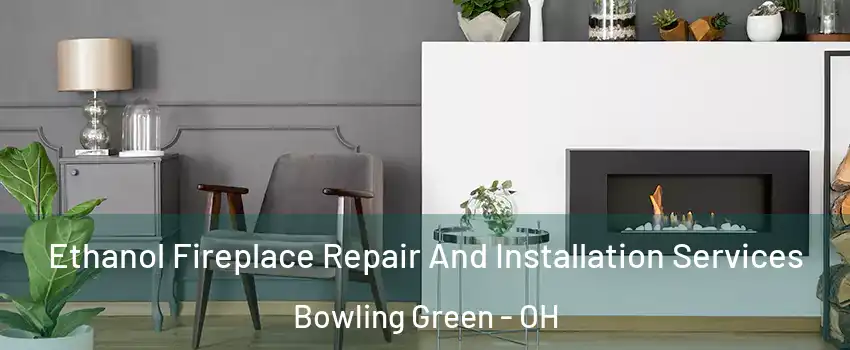  Ethanol Fireplace Repair And Installation Services Bowling Green - OH