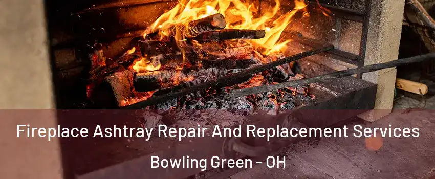  Fireplace Ashtray Repair And Replacement Services Bowling Green - OH