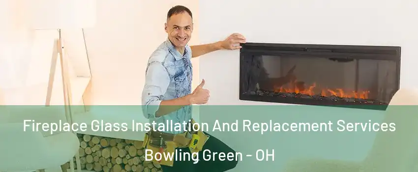  Fireplace Glass Installation And Replacement Services Bowling Green - OH