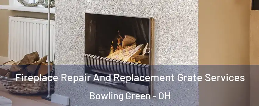  Fireplace Repair And Replacement Grate Services Bowling Green - OH
