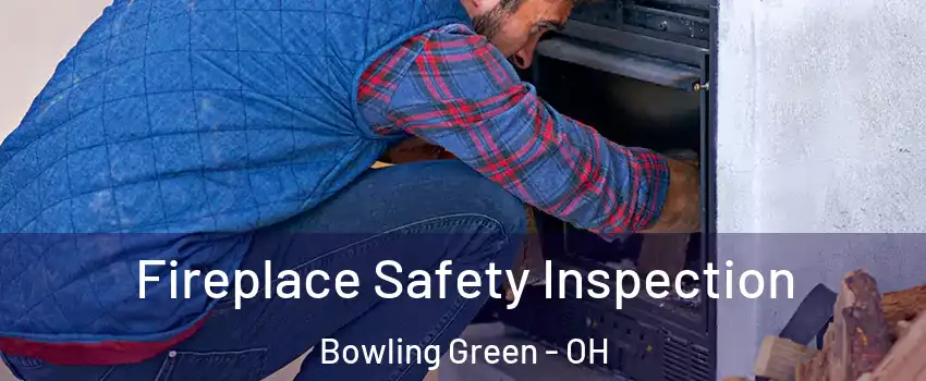  Fireplace Safety Inspection Bowling Green - OH