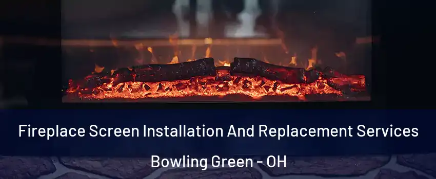  Fireplace Screen Installation And Replacement Services Bowling Green - OH