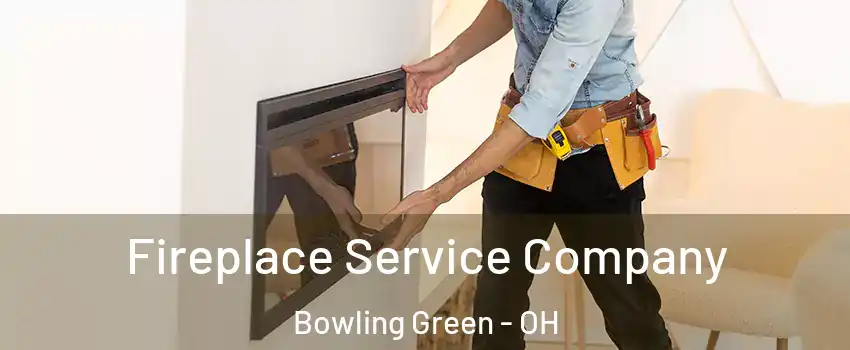 Fireplace Service Company Bowling Green - OH