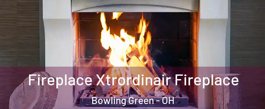  Fireplace Xtrordinair Fireplace Bowling Green - OH