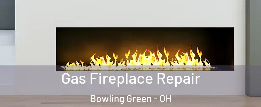  Gas Fireplace Repair Bowling Green - OH