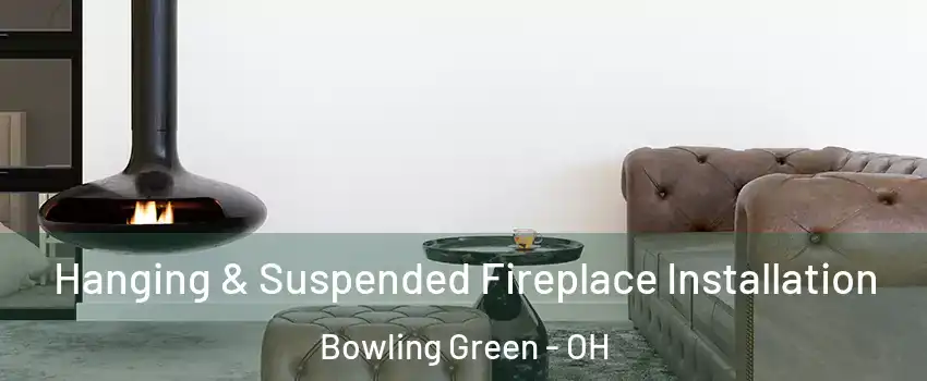 Hanging & Suspended Fireplace Installation Bowling Green - OH