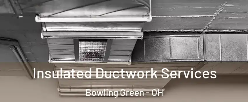  Insulated Ductwork Services Bowling Green - OH