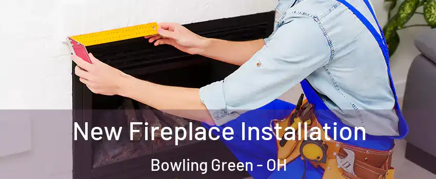  New Fireplace Installation Bowling Green - OH