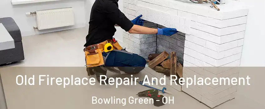  Old Fireplace Repair And Replacement Bowling Green - OH