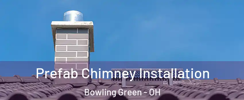  Prefab Chimney Installation Bowling Green - OH