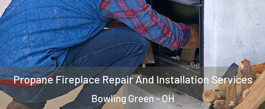  Propane Fireplace Repair And Installation Services Bowling Green - OH