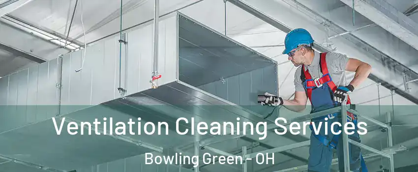  Ventilation Cleaning Services Bowling Green - OH