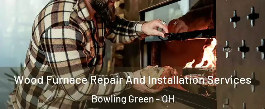  Wood Furnace Repair And Installation Services Bowling Green - OH