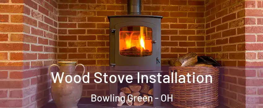  Wood Stove Installation Bowling Green - OH